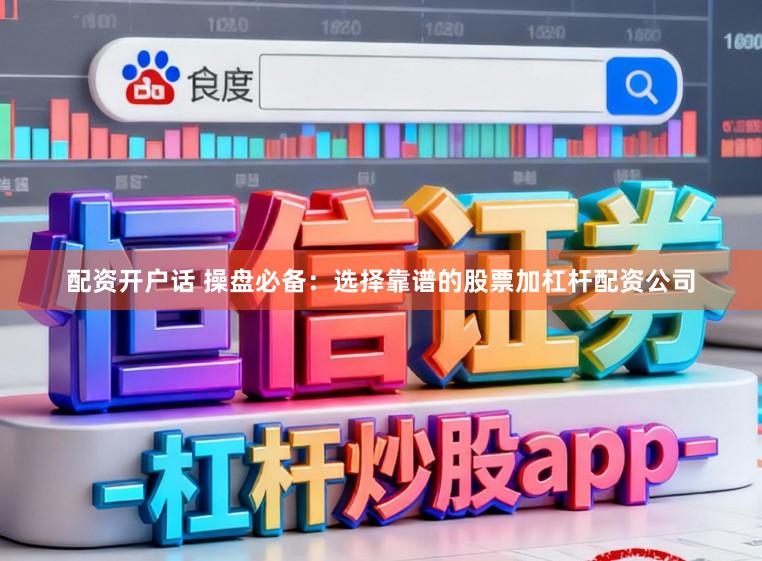 配资开户话 操盘必备：选择靠谱的股票加杠杆配资公司