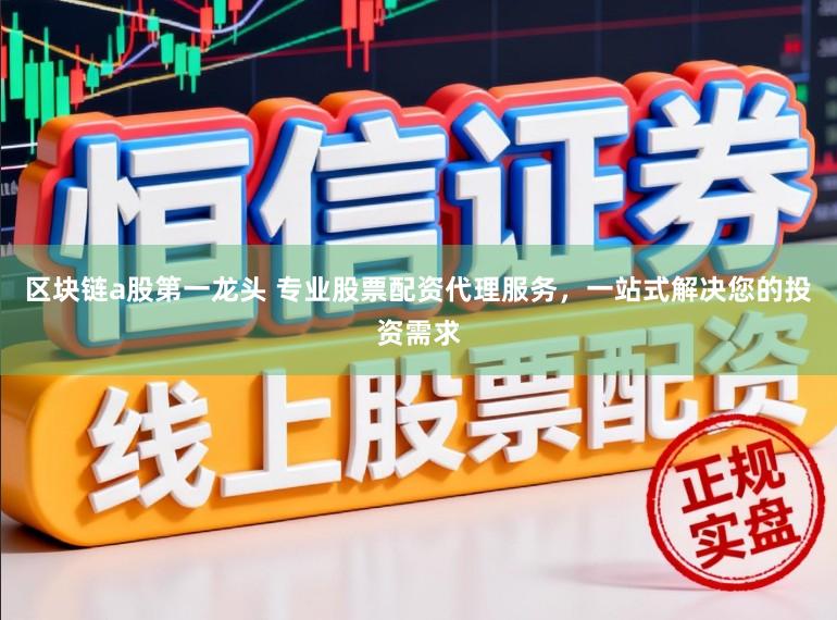 区块链a股第一龙头 专业股票配资代理服务，一站式解决您的投资需求