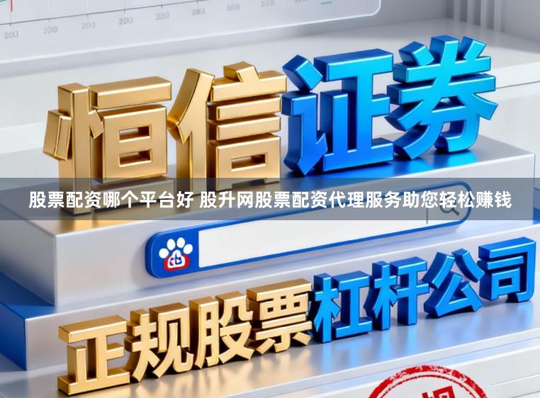 股票配资哪个平台好 股升网股票配资代理服务助您轻松赚钱