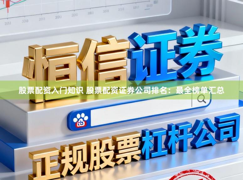 股票配资入门知识 股票配资证券公司排名：最全榜单汇总