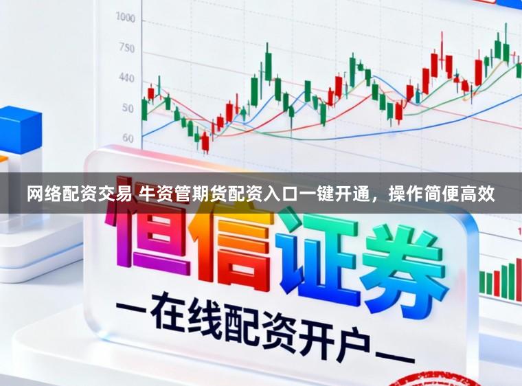 网络配资交易 牛资管期货配资入口一键开通，操作简便高效