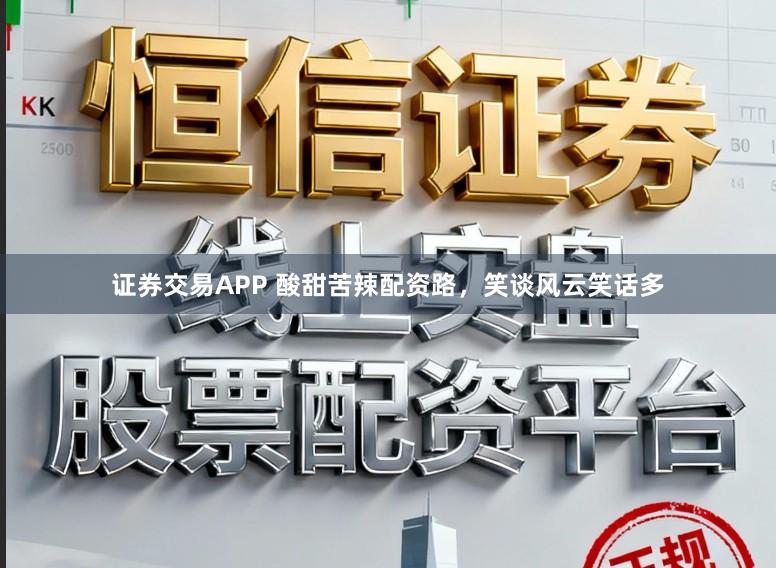 证券交易APP 酸甜苦辣配资路，笑谈风云笑话多