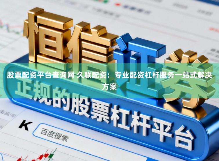 股票配资平台查询网 久联配资:专业配资杠杆服务一站式解决方案