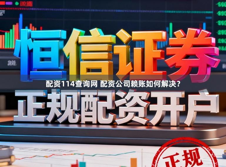 配资114查询网 配资公司赖账如何解决？