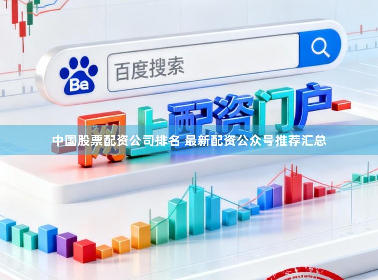 中国股票配资公司排名 最新配资公众号推荐汇总