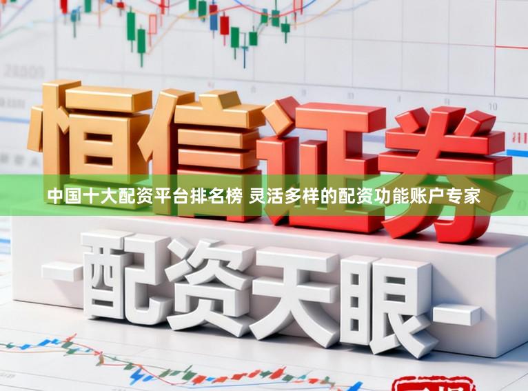 中国十大配资平台排名榜 灵活多样的配资功能账户专家