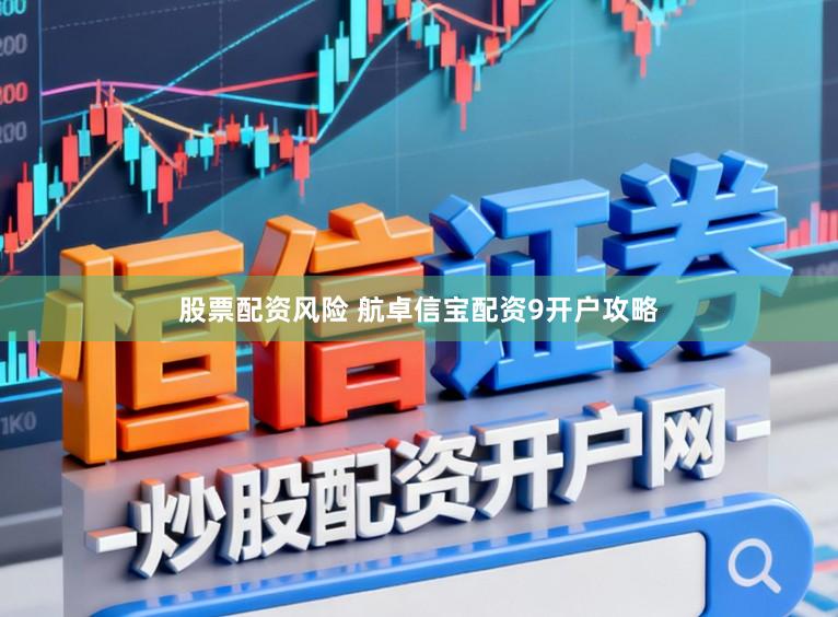 股票配资风险 航卓信宝配资9开户攻略