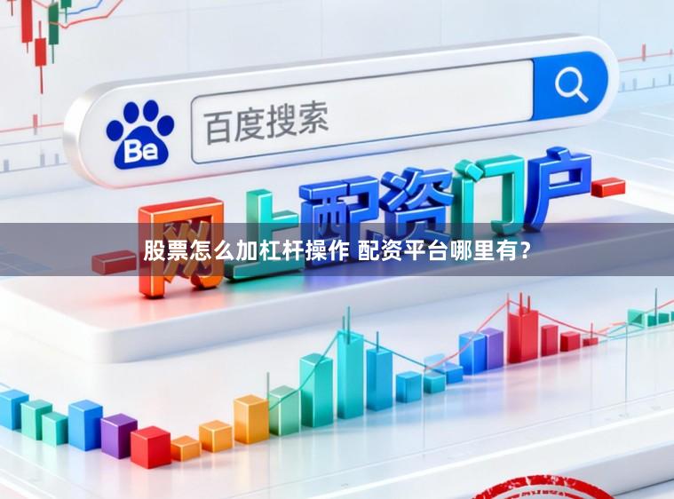 股票怎么加杠杆操作 配资平台哪里有？