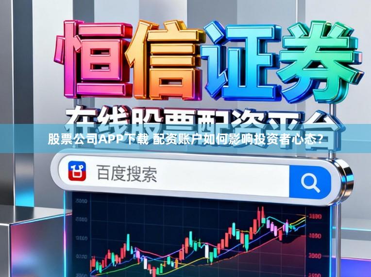 股票公司APP下载 配资账户如何影响投资者心态？