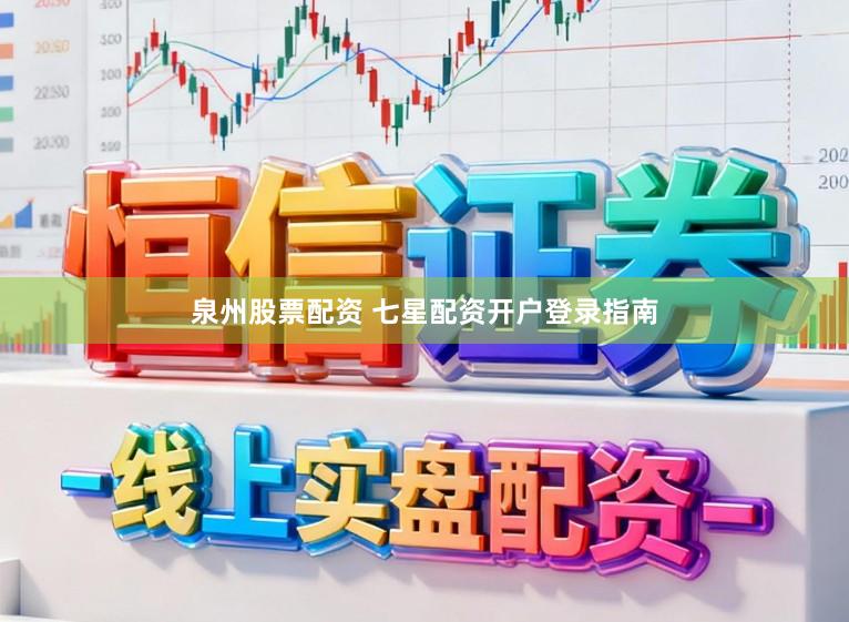 泉州股票配资 七星配资开户登录指南