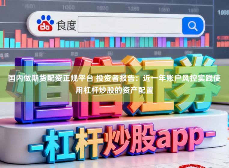 国内做期货配资正规平台 投资者报告：近一年账户风控实践使用杠杆炒股的资产配置