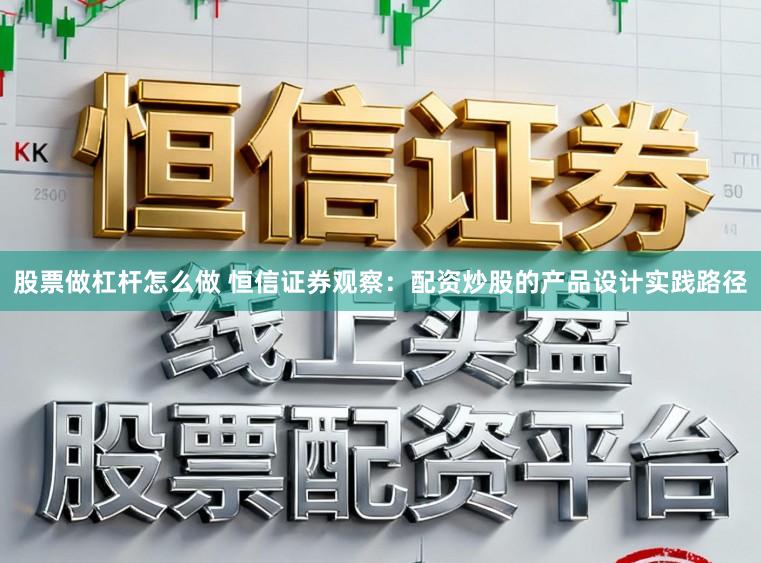 股票做杠杆怎么做 恒信证券观察:配资炒股的产品设计实践路径