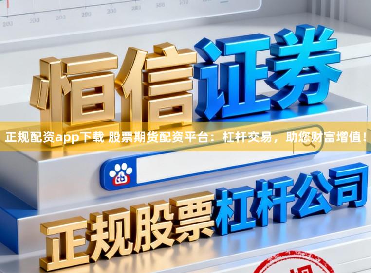 正规配资app下载 股票期货配资平台:杠杆交易,助您财富增值!