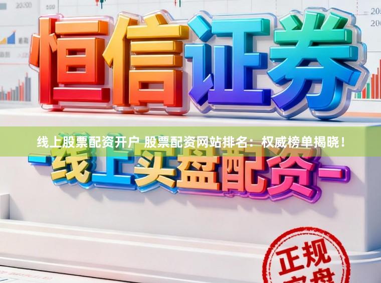 线上股票配资开户 股票配资网站排名：权威榜单揭晓！