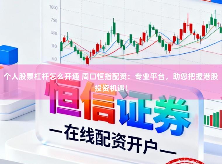 个人股票杠杆怎么开通 周口恒指配资:专业平台,助您把握港股投资机遇!