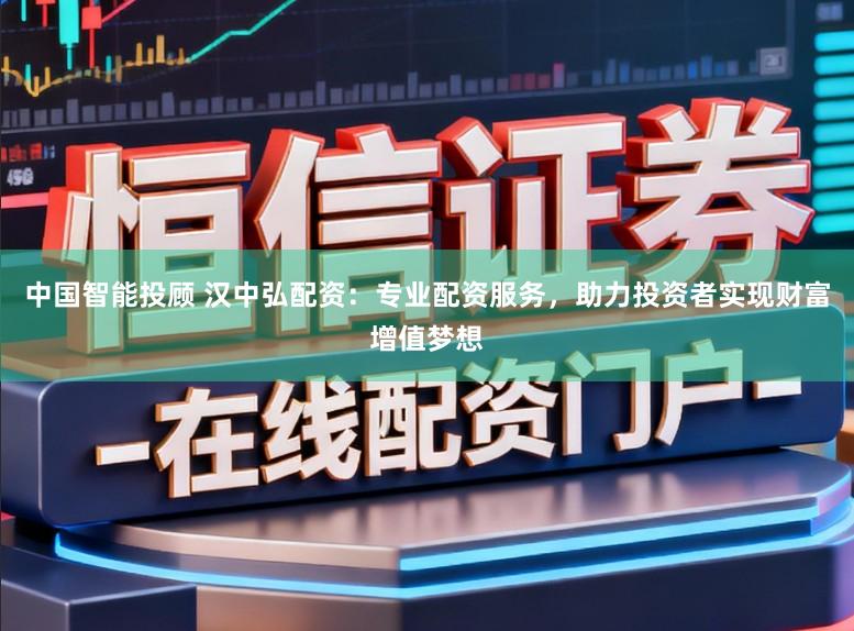 中国智能投顾 汉中弘配资：专业配资服务，助力投资者实现财富增值梦想