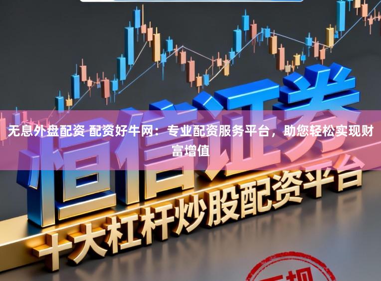 无息外盘配资 配资好牛网：专业配资服务平台，助您轻松实现财富增值