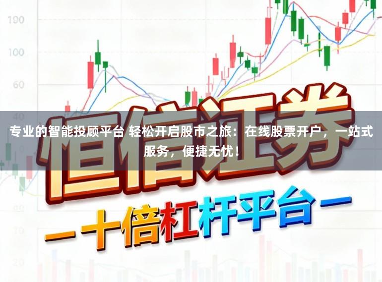 专业的智能投顾平台 轻松开启股市之旅:在线股票开户,一站式服务,便捷无忧!