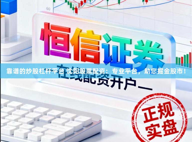 靠谱的炒股杠杆平台 沈阳股票配资：专业平台，助您掘金股市！