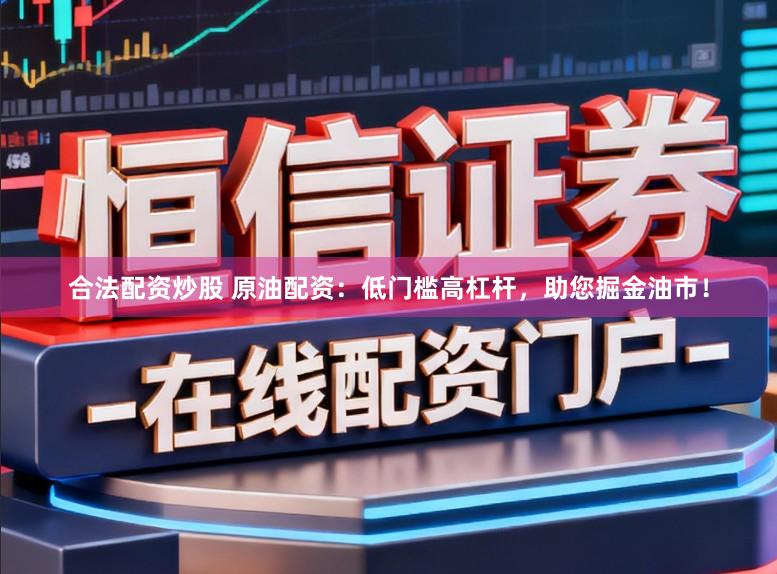 合法配资炒股 原油配资：低门槛高杠杆，助您掘金油市！