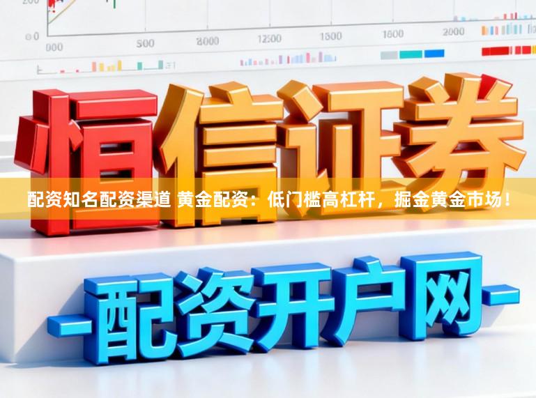 配资知名配资渠道 黄金配资：低门槛高杠杆，掘金黄金市场！