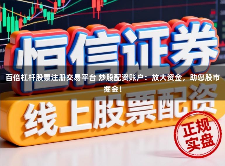 百倍杠杆股票注册交易平台 炒股配资账户:放大资金,助您股市掘金!