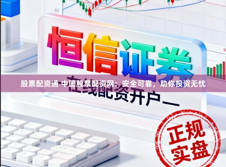 股票配资通 中国股票配资网：安全可靠，助你投资无忧